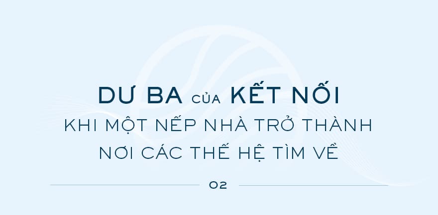 Dư ba của kết nối: Khi một nếp nhà trở thành nơi các thế hệ tìm về