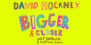 David Hockney: “Lớn Hơn & Gần Hơn (Không Nhỏ Hơn & Xa Hơn)”