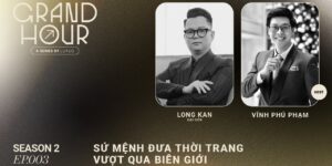 GRAND HOUR SEASON 2 | EP.003: Long Kan – Đưa thời trang Việt vượt qua biên giới